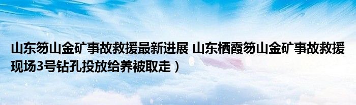山东笏山金矿事故救援最新进展 山东栖霞笏山金矿事故救援现场3号钻孔投放给养被取走)