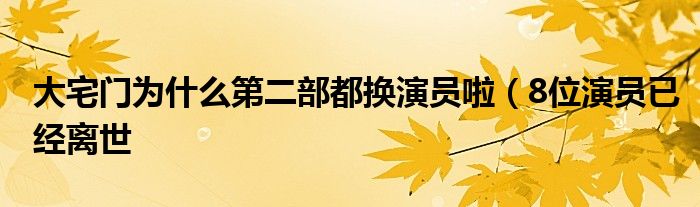 大宅门为什么第二部都换演员啦(8位演员已经离世