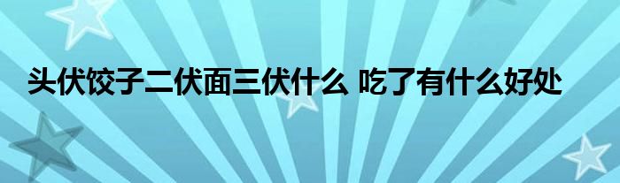 头伏饺子二伏面三伏什么 吃了有什么好处