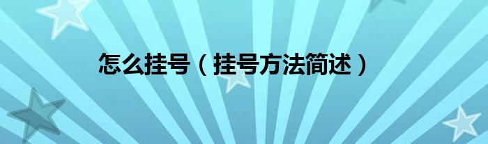 怎么挂号(挂号方法简述)