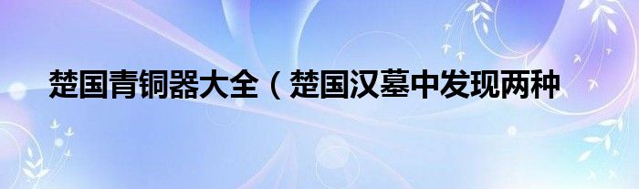 楚国青铜器大全(楚国汉墓中发现两种