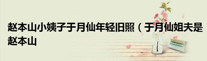 赵本山小姨子于月仙年轻旧照(于月仙姐夫是赵本山
