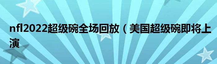 nfl2022超级碗全场回放(美国超级碗即将上演