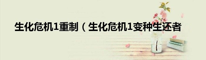 生化危机1重制(生化危机1变种生还者