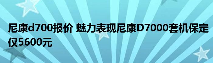 尼康d700报价 魅力表现尼康D7000套机保定仅5600元