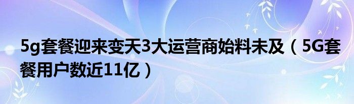 5g套餐迎来变天3大运营商始料未及(5G套餐用户数近11亿)