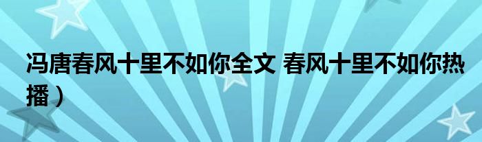 冯唐春风十里不如你全文 春风十里不如你热播)