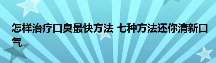 怎样治疗口臭最快方法 七种方法还你清新口气