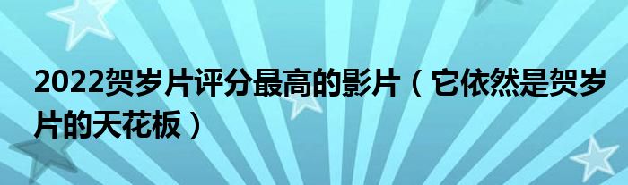 2022贺岁片评分最高的影片(它依然是贺岁片的天花板)