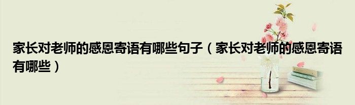 家长对老师的感恩寄语有哪些句子(家长对老师的感恩寄语有哪些)