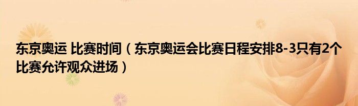 东京奥运 比赛时间(东京奥运会比赛日程安排8-3只有2个比赛允许观众进场)