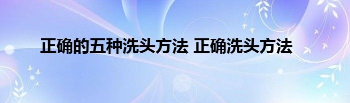 正确的五种洗头方法 正确洗头方法