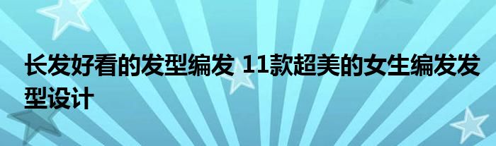 长发好看的发型编发 11款超美的女生编发发型设计