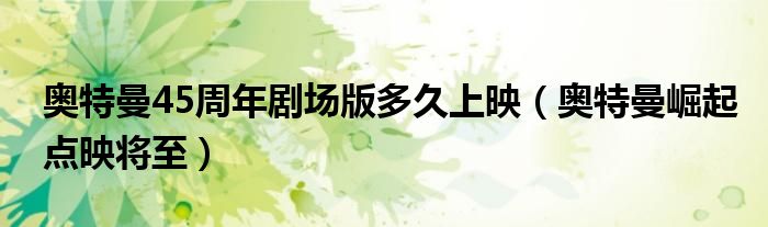 奥特曼45周年剧场版多久上映(奥特曼崛起点映将至)