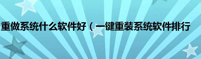重做系统什么软件好(一键重装系统软件排行