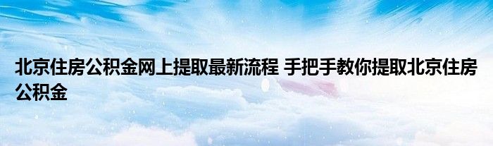 北京住房公积金网上提取最新流程 手把手教你提取北京住房公积金