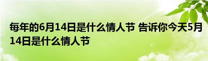 每年的6月14日是什么情人节 告诉你今天5月14日是什么情人节
