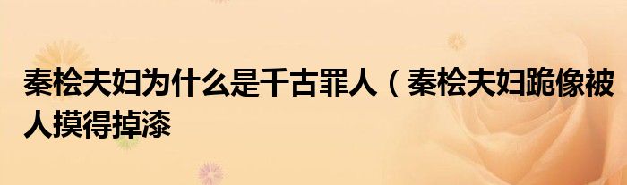 秦桧夫妇为什么是千古罪人(秦桧夫妇跪像被人摸得掉漆