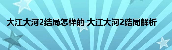 大江大河2结局怎样的 大江大河2结局解析