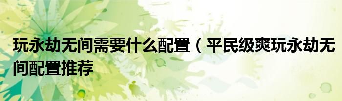 玩永劫无间需要什么配置(平民级爽玩永劫无间配置推荐