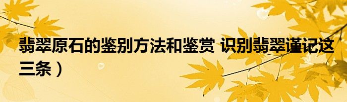 翡翠原石的鉴别方法和鉴赏 识别翡翠谨记这三条)