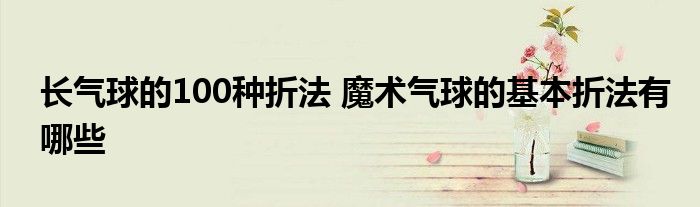 长气球的100种折法 魔术气球的基本折法有哪些