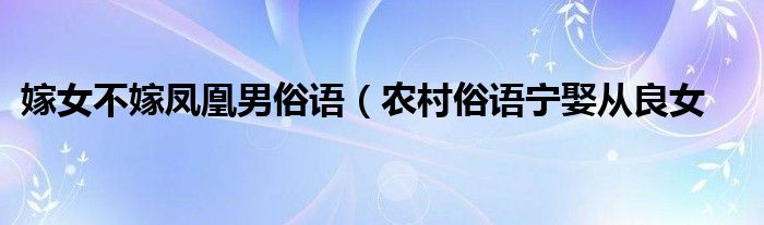 嫁女不嫁凤凰男俗语(农村俗语宁娶从良女