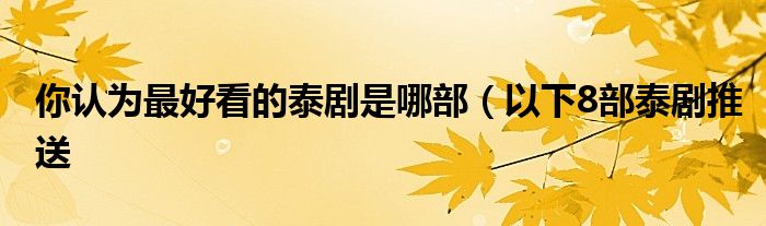你认为最好看的泰剧是哪部(以下8部泰剧推送