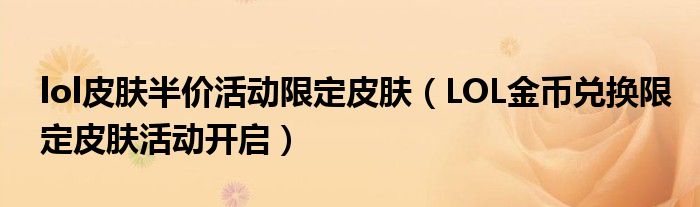 lol皮肤半价活动限定皮肤(LOL金币兑换限定皮肤活动开启)