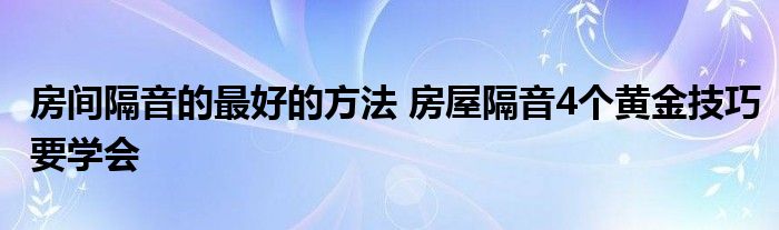 房间隔音的最好的方法 房屋隔音4个黄金技巧要学会
