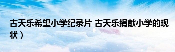 古天乐希望小学纪录片 古天乐捐献小学的现状)