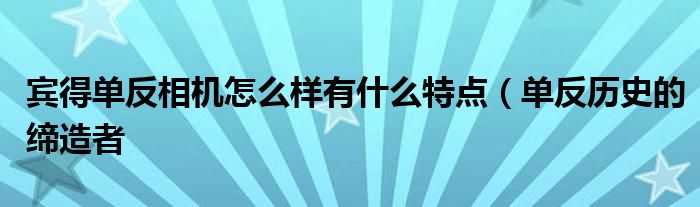 宾得单反相机怎么样有什么特点(单反历史的缔造者