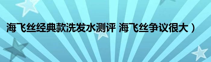 海飞丝经典款洗发水测评 海飞丝争议很大)