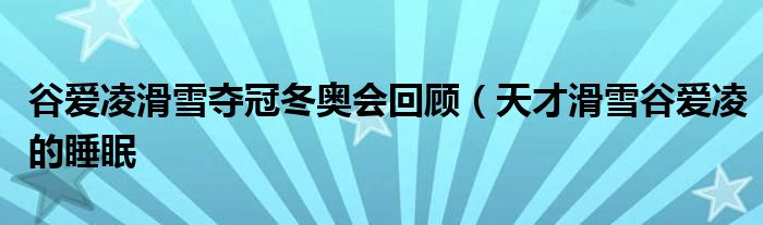 谷爱凌滑雪夺冠冬奥会回顾(天才滑雪谷爱凌的睡眠