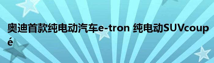 奥迪首款纯电动汽车e-tron 纯电动SUVcoupé