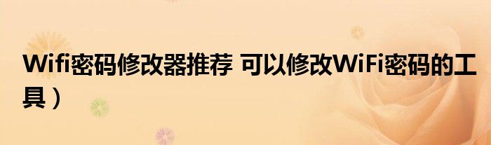 Wifi密码修改器推荐 可以修改WiFi密码的工具)