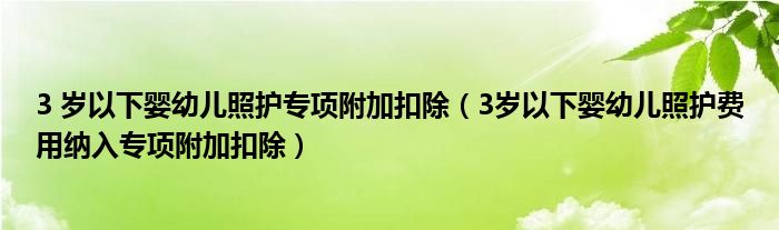 3 岁以下婴幼儿照护专项附加扣除（3岁以下婴幼儿照护费用纳入专项附加扣除）