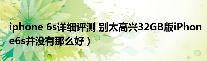 iphone 6s详细评测 别太高兴32GB版iPhone6s并没有那么好)
