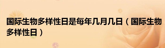 国际生物多样性日是每年几月几日(国际生物多样性日)
