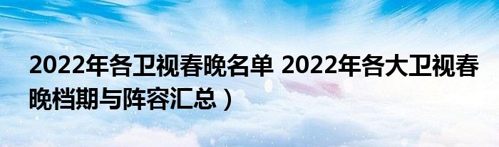 2022年各卫视春晚名单 2022年各大卫视春晚档期与阵容汇总)