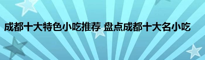 成都十大特色小吃推荐 盘点成都十大名小吃