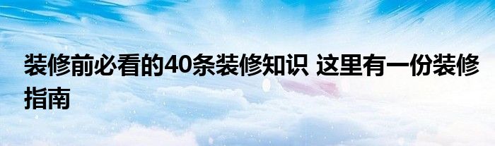 装修前必看的40条装修知识 这里有一份装修指南