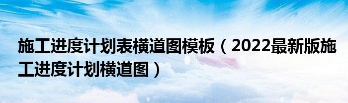 施工进度计划表横道图模板(2022最新版施工进度计划横道图)