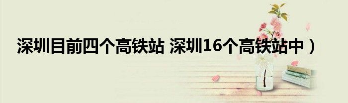 深圳目前四个高铁站 深圳16个高铁站中)