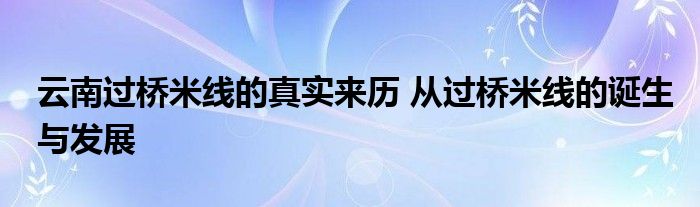 云南过桥米线的真实来历 从过桥米线的诞生与发展