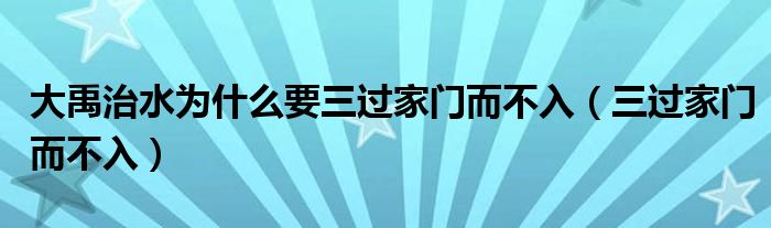 大禹治水为什么要三过家门而不入(三过家门而不入)