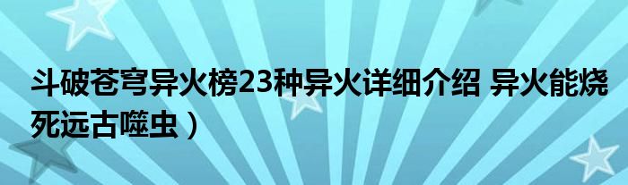 斗破苍穹异火榜23种异火详细介绍 异火能烧死远古噬虫)