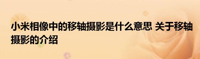 小米相像中的移轴摄影是什么意思 关于移轴摄影的介绍
