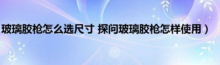 玻璃胶枪怎么选尺寸 探问玻璃胶枪怎样使用)