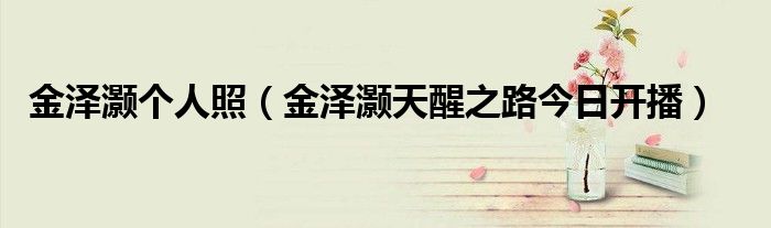 金泽灏个人照(金泽灏天醒之路今日开播)